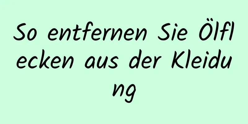 So entfernen Sie Ölflecken aus der Kleidung
