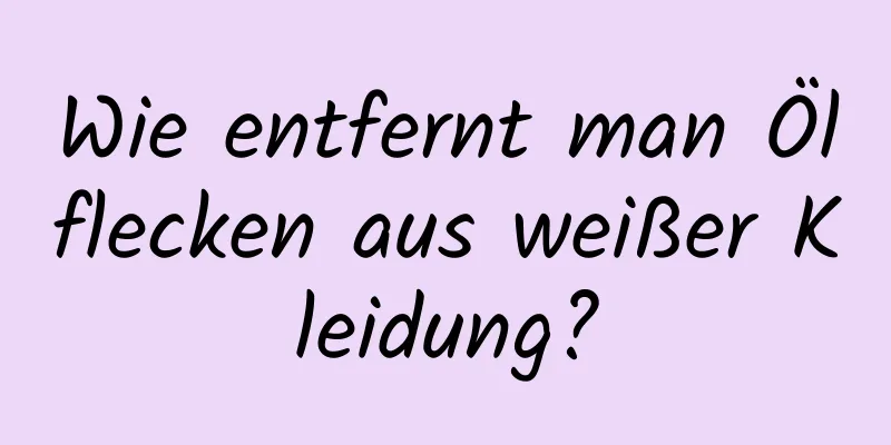 Wie entfernt man Ölflecken aus weißer Kleidung?