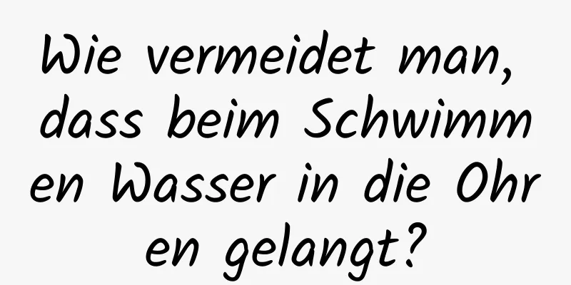 Wie vermeidet man, dass beim Schwimmen Wasser in die Ohren gelangt?