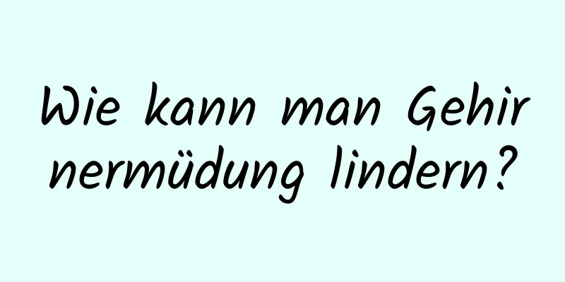 Wie kann man Gehirnermüdung lindern?