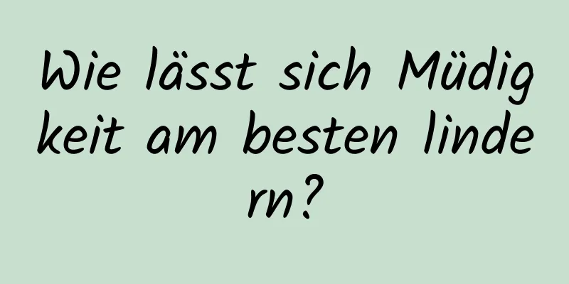 Wie lässt sich Müdigkeit am besten lindern?