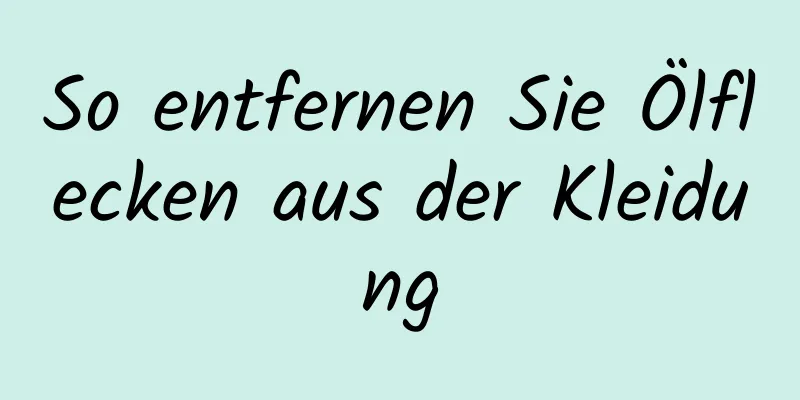 So entfernen Sie Ölflecken aus der Kleidung