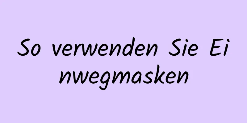 So verwenden Sie Einwegmasken