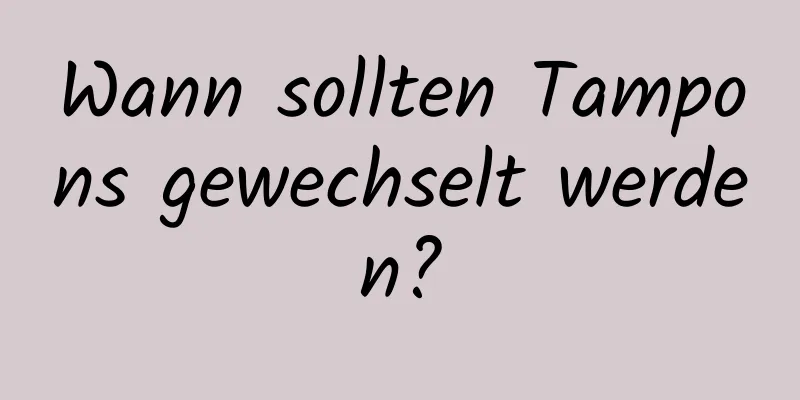 Wann sollten Tampons gewechselt werden?