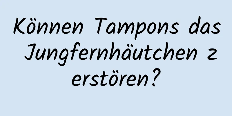Können Tampons das Jungfernhäutchen zerstören?