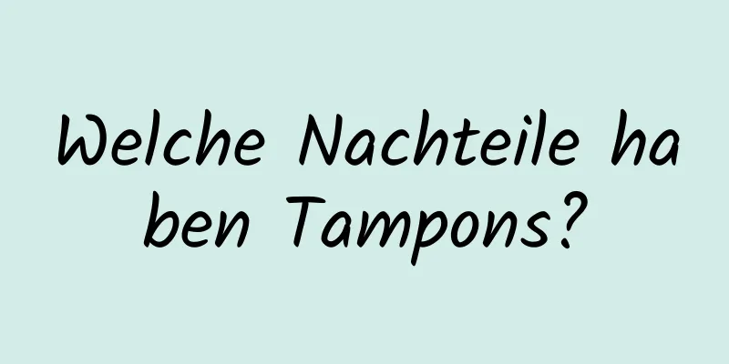 Welche Nachteile haben Tampons?