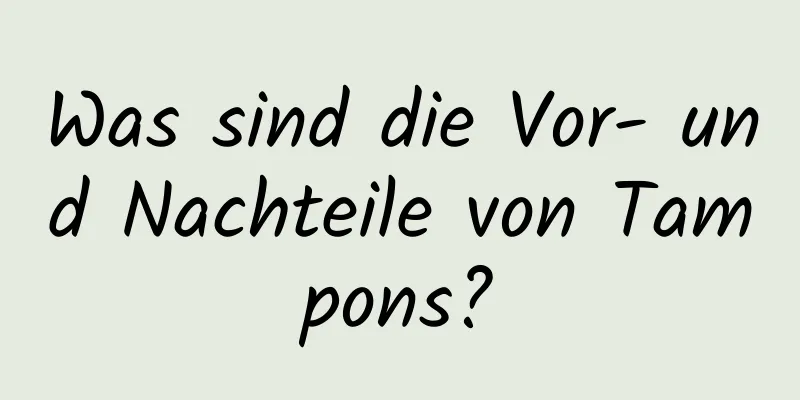 Was sind die Vor- und Nachteile von Tampons?