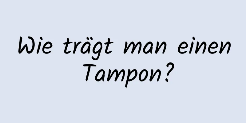 Wie trägt man einen Tampon?