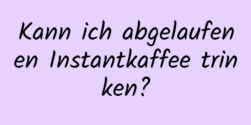 Kann ich abgelaufenen Instantkaffee trinken?