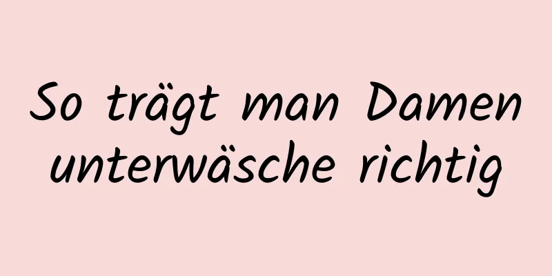 So trägt man Damenunterwäsche richtig