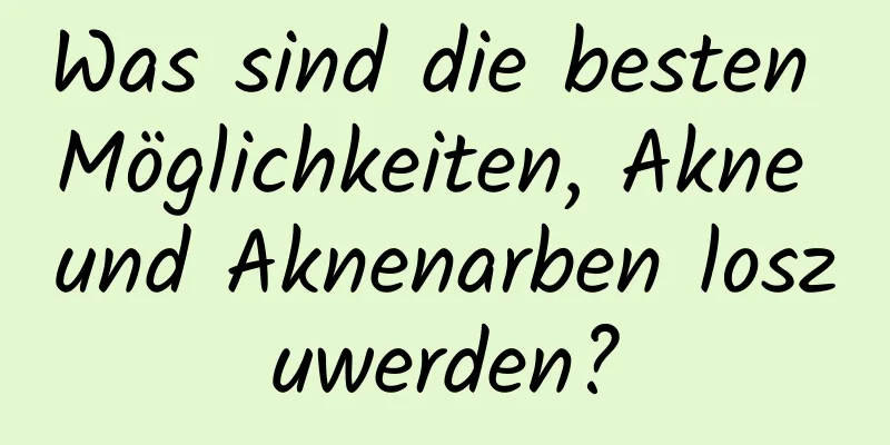 Was sind die besten Möglichkeiten, Akne und Aknenarben loszuwerden?