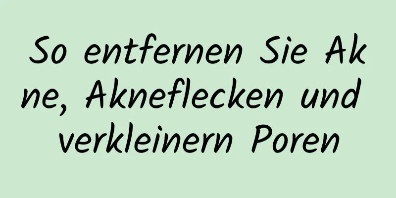 So entfernen Sie Akne, Akneflecken und verkleinern Poren