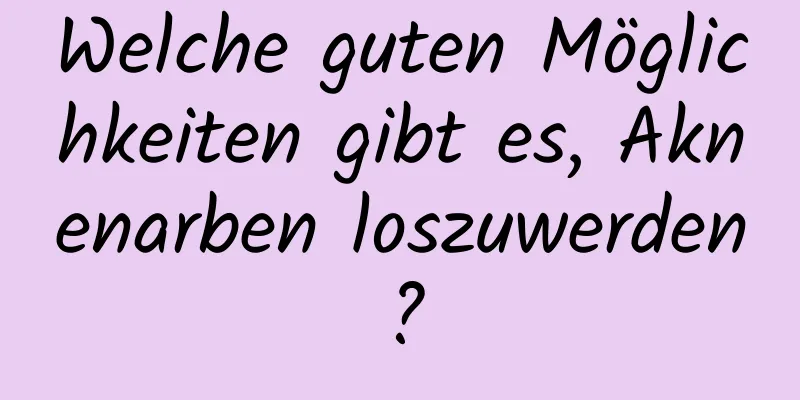 Welche guten Möglichkeiten gibt es, Aknenarben loszuwerden?