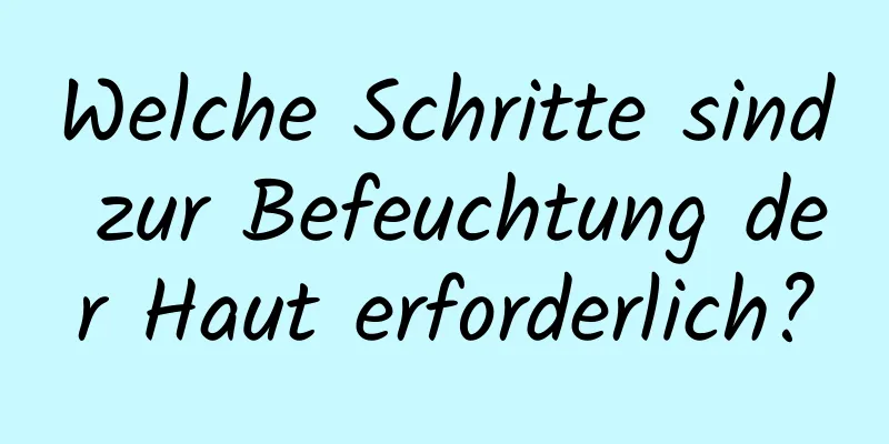 Welche Schritte sind zur Befeuchtung der Haut erforderlich?