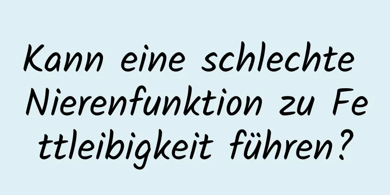 Kann eine schlechte Nierenfunktion zu Fettleibigkeit führen?