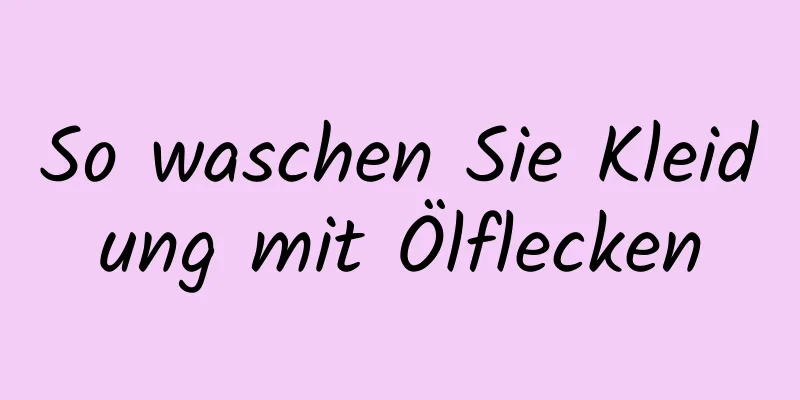 So waschen Sie Kleidung mit Ölflecken