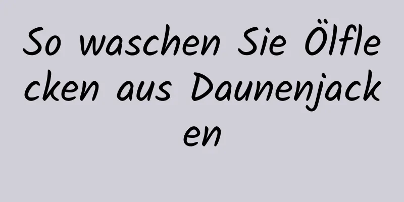 So waschen Sie Ölflecken aus Daunenjacken
