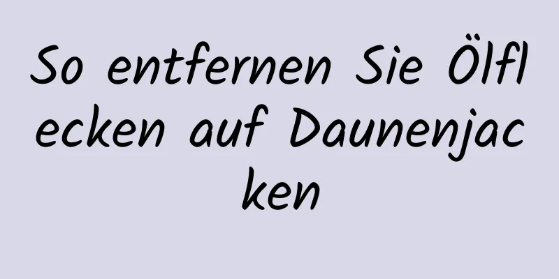 So entfernen Sie Ölflecken auf Daunenjacken
