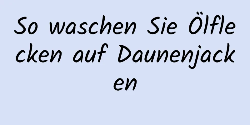 So waschen Sie Ölflecken auf Daunenjacken