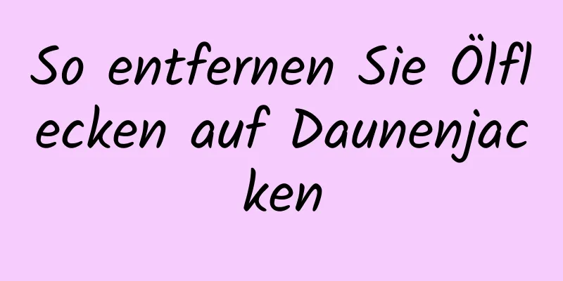So entfernen Sie Ölflecken auf Daunenjacken
