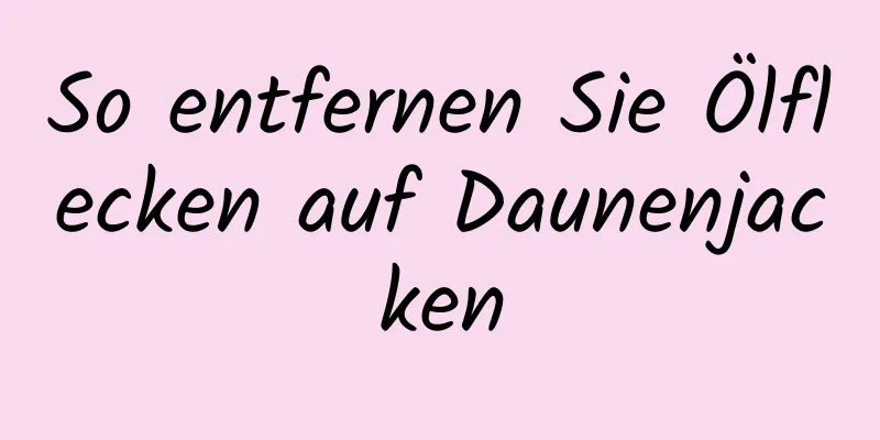 So entfernen Sie Ölflecken auf Daunenjacken