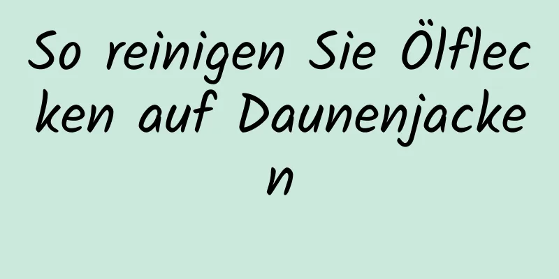 So reinigen Sie Ölflecken auf Daunenjacken