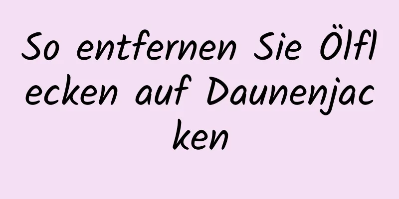 So entfernen Sie Ölflecken auf Daunenjacken