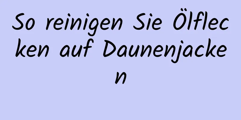So reinigen Sie Ölflecken auf Daunenjacken