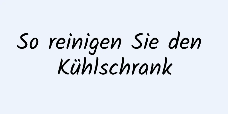 So reinigen Sie den Kühlschrank