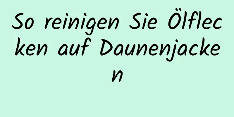 So reinigen Sie Ölflecken auf Daunenjacken