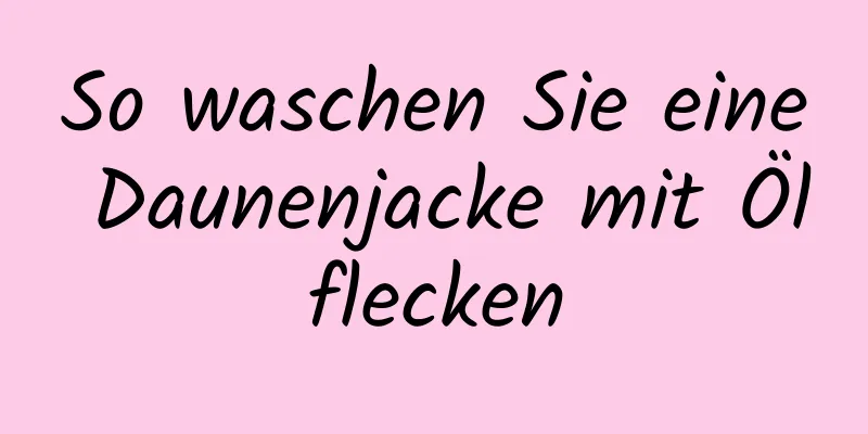 So waschen Sie eine Daunenjacke mit Ölflecken