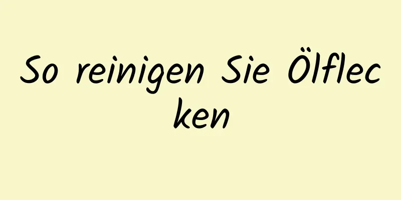So reinigen Sie Ölflecken