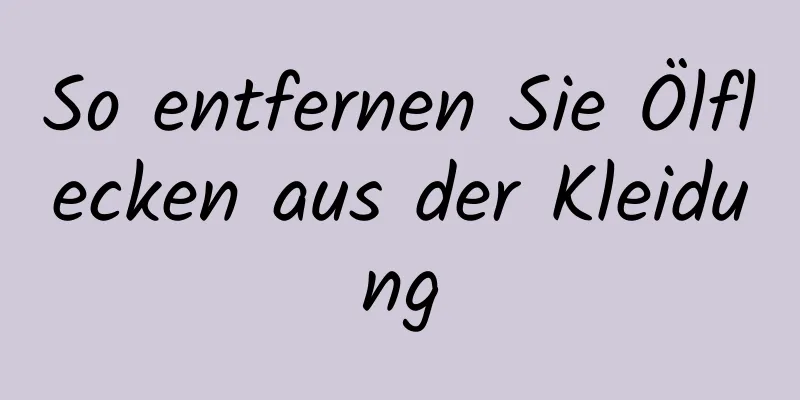 So entfernen Sie Ölflecken aus der Kleidung