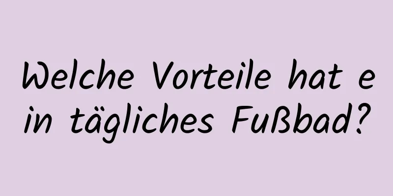 Welche Vorteile hat ein tägliches Fußbad?