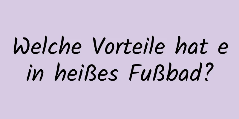 Welche Vorteile hat ein heißes Fußbad?