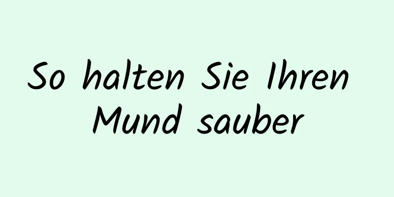 So halten Sie Ihren Mund sauber