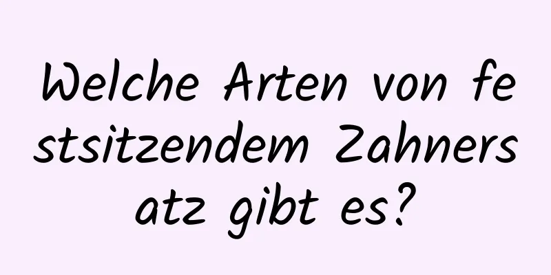 Welche Arten von festsitzendem Zahnersatz gibt es?