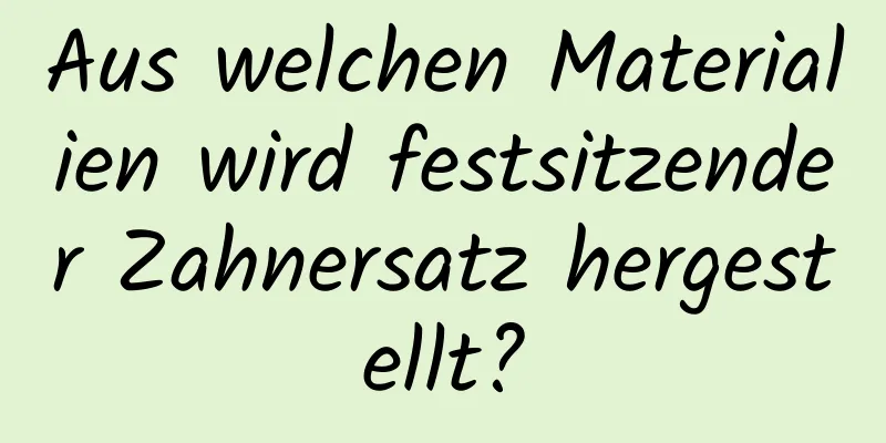 Aus welchen Materialien wird festsitzender Zahnersatz hergestellt?