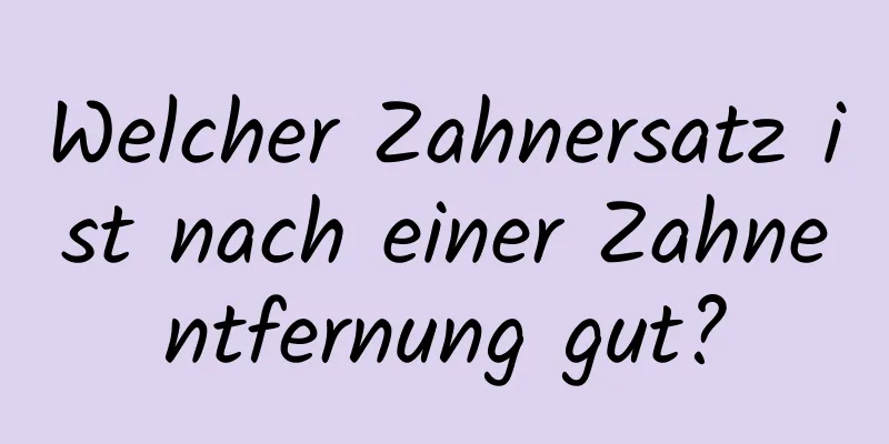 Welcher Zahnersatz ist nach einer Zahnentfernung gut?