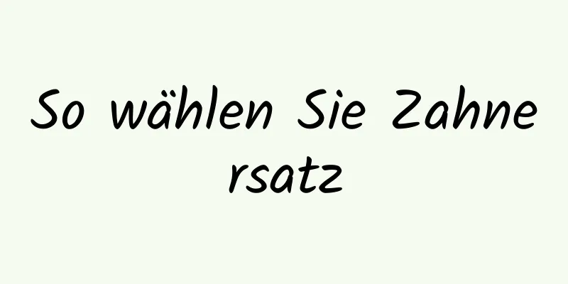 So wählen Sie Zahnersatz