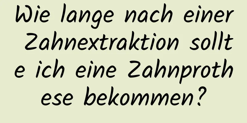 Wie lange nach einer Zahnextraktion sollte ich eine Zahnprothese bekommen?