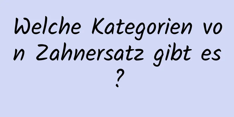 Welche Kategorien von Zahnersatz gibt es?
