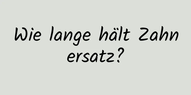 Wie lange hält Zahnersatz?