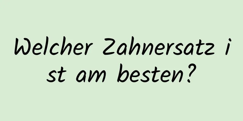 Welcher Zahnersatz ist am besten?
