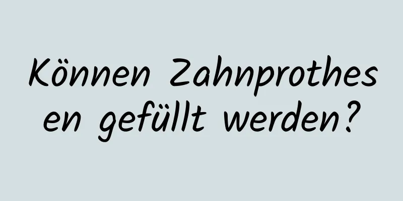 Können Zahnprothesen gefüllt werden?