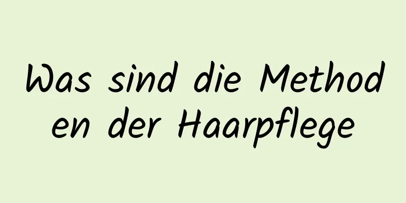 Was sind die Methoden der Haarpflege