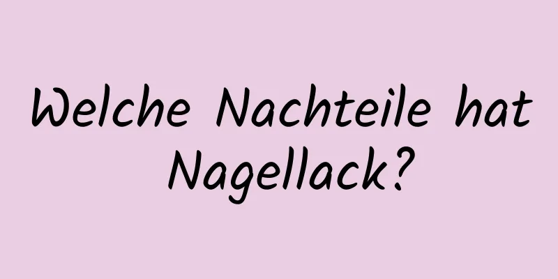 Welche Nachteile hat Nagellack?