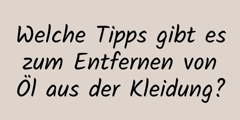 Welche Tipps gibt es zum Entfernen von Öl aus der Kleidung?
