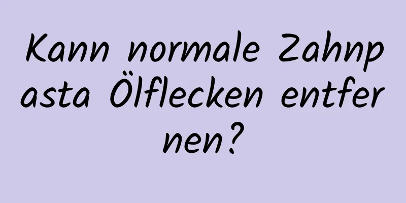 Kann normale Zahnpasta Ölflecken entfernen?