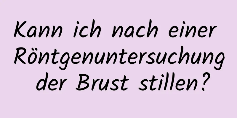 Kann ich nach einer Röntgenuntersuchung der Brust stillen?